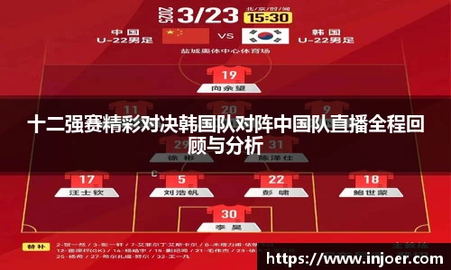 十二强赛精彩对决韩国队对阵中国队直播全程回顾与分析