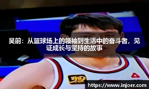 吴前：从篮球场上的领袖到生活中的奋斗者，见证成长与坚持的故事